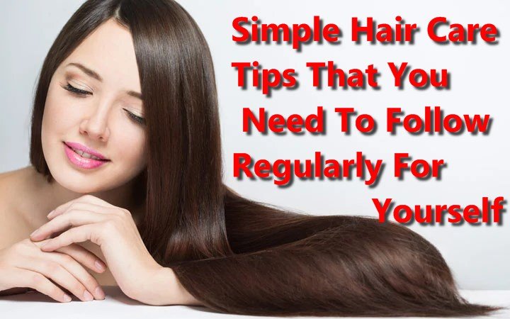 Simple Hair Care Tips That You Need To Follow Regularly For Yourself