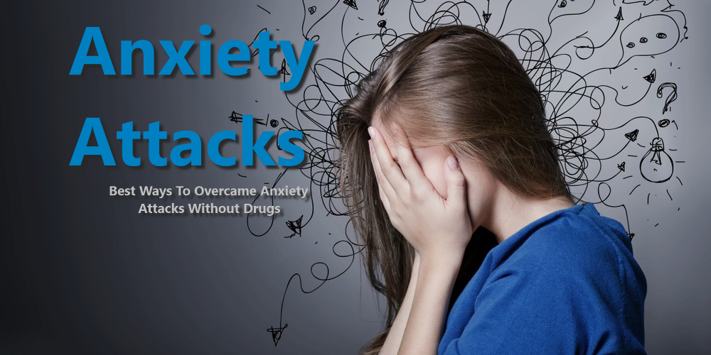 Anxiety Attacks Best Ways To Overcame Anxiety Attacks Without Drugs