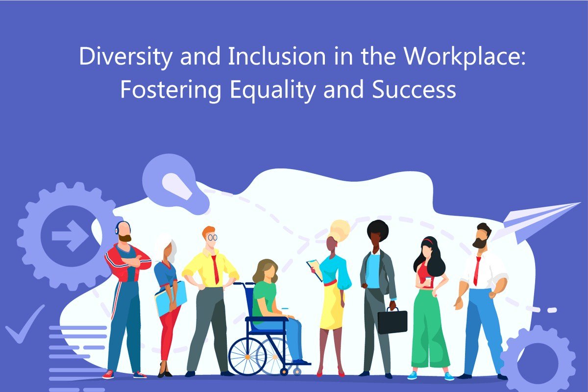 Diversity and Inclusion in the Workplace: Fostering Equality and Success